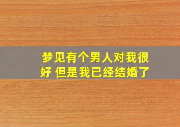 梦见有个男人对我很好 但是我已经结婚了